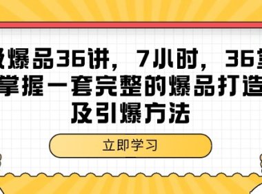 （6178）超级爆品-36讲，7小时，36堂课，掌握一套完整的爆品打造及引爆方法