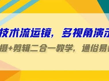 （6186）技术流-运镜，多视角演示，拍摄+剪辑二合一教学，通俗易懂（70节课）
