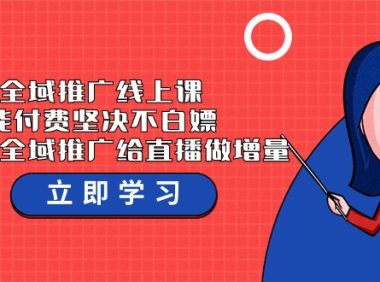 （6198）全域推广线上课，能付费坚决不白嫖，教你用全域推广给直播做增量-37节课