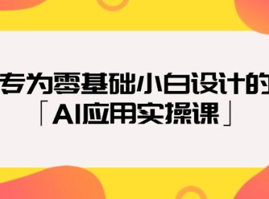 (6199)专为零基础小白设计的「AI应用实操课」18节视频课