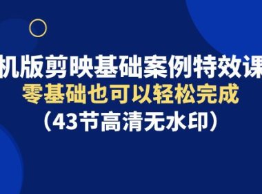 （6204）手机版剪映基础案例特效课程，零基础也可以轻松完成