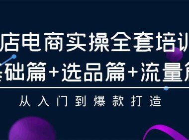 (6206)抖店电商实操全套培训课:基础篇+选品篇+流量篇,从入门到爆款打造