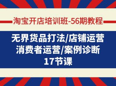 (6207)淘宝开店培训班-56期教程:无界货品打法/店铺运营/消费者运营/案例诊断