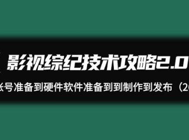 （6216）影视 综纪技术攻略2.0：从账号准备到硬件软件准备到到制作到发布（26节）