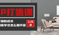 （6221）装修建材-IP打造课，一顿火锅的成本，让你彻底学会怎么做抖音(21节视频课)