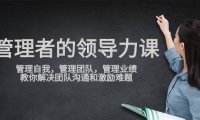 （6223）管理者领导力课，管理自我，管理团队，管理业绩，教你解决团队沟通和激励难题