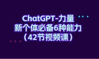 (6228)ChatGPT-力量 新个体必备6种能力(42节视频课)