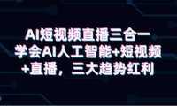 (6230)AI短视频直播三合一,学会AI人工智能+短视频+直播,三大趋势红利