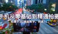 （6236）手机从零基础到精通拍摄，拍摄手法0基础教学，快速入门（24节）