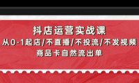(6238)抖店运营实战课:从0-1起店/不直播/不投流/不发视频/商品卡自然流出单