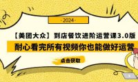 （6245）【美团-大众】到店餐饮 进阶运营课3.0版，耐心看完所有视频你也能做好运营