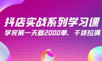 (6267)抖店实战系列学习课,学完第一天就2000单,干货拉满(245节课)