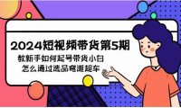 （6276）2024短视频带货第5期，教新手如何起号，带货小白怎么通过选品弯道超车