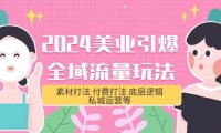 （6280）2024美业-引爆全域流量玩法，素材打法 付费打法 底层逻辑 私城运营等(31节)
