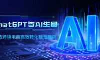 (6281)ChatGPT与AI生图,打造跨境电商高效转化视觉营销
