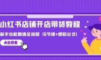 (6285)最新小红书店铺开店带货教程,新手也能跑通全流程(6节课+爆款公式)