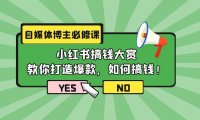（6287）自媒体博主必修课：小红书搞钱大赏，教你打造爆款，如何搞钱（11节课）