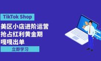 (6288)TikTok Shop-美区小店进阶运营,抢占红利黄金期 嘎嘎出单(7节课)