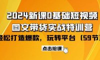 （6296）2024新课0基础短视频+图文带货实战特训营：玩转平台，轻松打造爆款（59节）