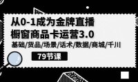 (6300)0-1成为金牌直播-橱窗商品卡运营3.0,基础/货品/场景/话术/数据/商城/千川