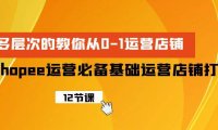 (6318)Shopee-运营必备基础运营店铺打造,多层次的教你从0-1运营店铺