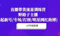 （6322）直播带货流量特训营，野路子主播(起新号/专场/打榜/明星网红助博)19节课