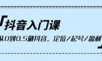 （6340）抖音入门课，从0到0.5做抖音，定位/起号/盈利（9节课）