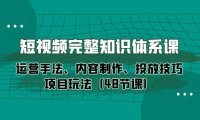 （6347）短视频-完整知识体系课，运营手法、内容制作、投放技巧项目玩法（48节课）