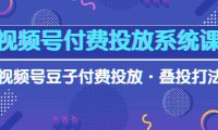 （6353）视频号付费投放系统课，视频号豆子付费投放·叠投打法（高清视频课）