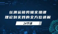（6357）丝滑运镜剪辑实操课，理论到实践的全方位讲解（24节课）