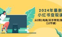 (6361)2024年最新小红书变现课,从0到1电商/买手带货/接商单(10节课)
