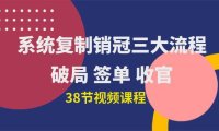 （6366）系统复制 销冠三大流程，破局 签单 收官（38节视频课）