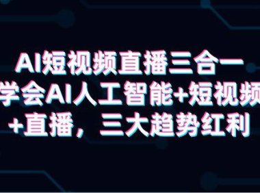 (6230)AI短视频直播三合一,学会AI人工智能+短视频+直播,三大趋势红利