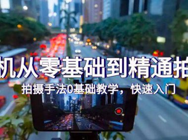 （6236）手机从零基础到精通拍摄，拍摄手法0基础教学，快速入门（24节）
