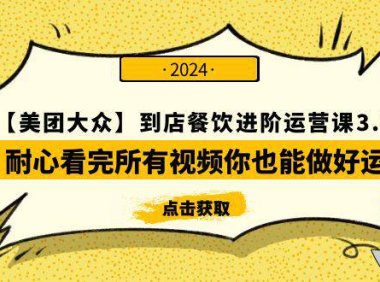 （6245）【美团-大众】到店餐饮 进阶运营课3.0版，耐心看完所有视频你也能做好运营