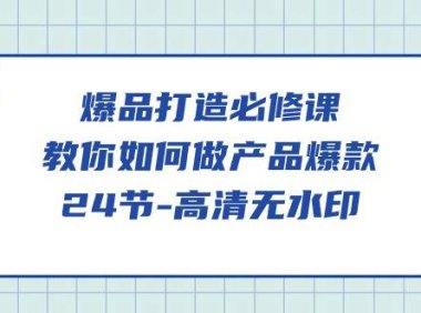 （6247）爆品 打造必修课，教你如何-做产品爆款（24节高清）