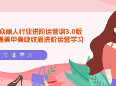 （6248）美团大众-丽人行业 进阶运营课3.0版，皮肤管理美甲美睫纹眉进阶运营学习