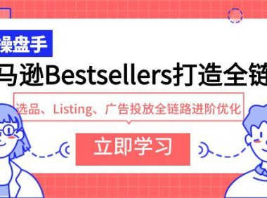 (6262)亚马逊Bestsellers打造全链路,选品、Listing、广告投放全链路进阶优化