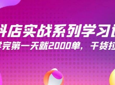 (6267)抖店实战系列学习课,学完第一天就2000单,干货拉满(245节课)