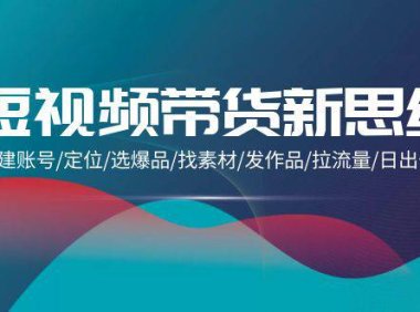 （6271）短视频带货新思维：搭建账号/定位/选爆品/找素材/发作品/拉流量/日出千单