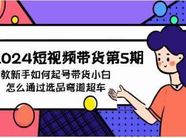 （6276）2024短视频带货第5期，教新手如何起号，带货小白怎么通过选品弯道超车
