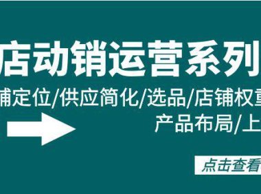 (6277)全店·动销运营系列课:店铺定位/供应简化/选品/店铺权重/产品布局/上新
