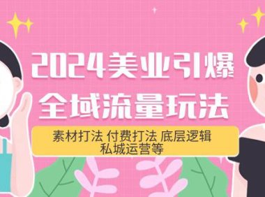 （6280）2024美业-引爆全域流量玩法，素材打法 付费打法 底层逻辑 私城运营等(31节)