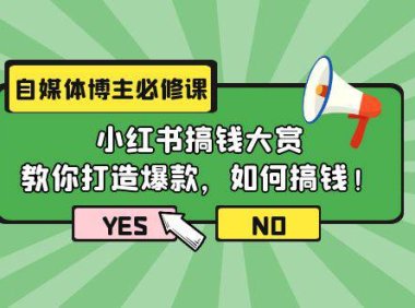 （6287）自媒体博主必修课：小红书搞钱大赏，教你打造爆款，如何搞钱（11节课）