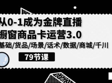(6300)0-1成为金牌直播-橱窗商品卡运营3.0,基础/货品/场景/话术/数据/商城/千川
