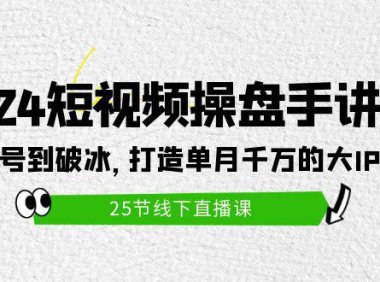 （6312）2024短视频操盘手讲座：从起号到破冰，打造单月千万的大IP方法（25节）