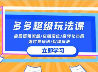 (6320)2024多多 超级玩法课 流量底层逻辑/店铺定位/高转化布局/强付费/起爆玩法