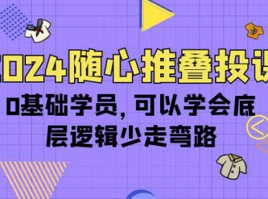 （6323）2024随心推叠投课，0基础学员，可以学会底层逻辑少走弯路（14节）（6323）