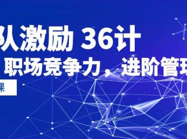 （6329）团队激励 36计-Get 职场竞争力，进阶管理高手（41节课）