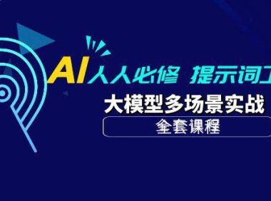 (6332)AI 人人必修-提示词工程+大模型多场景实战(全套课程)